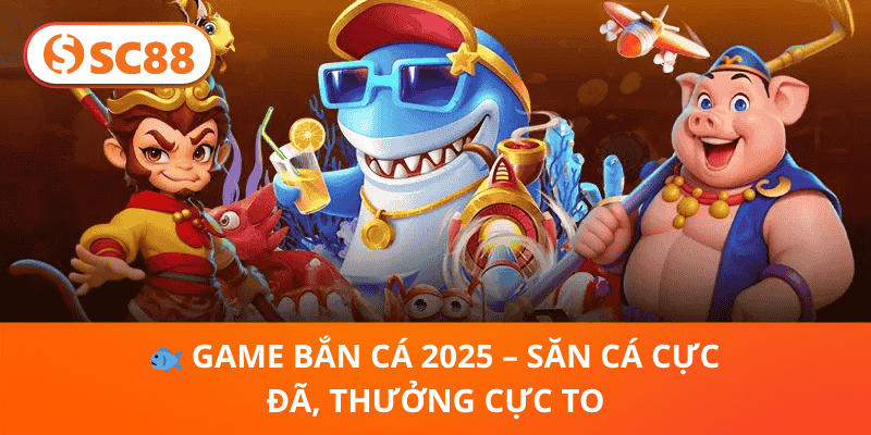 🐟 Game Bắn Cá 2025 – Săn Cá Cực Đã, Thưởng Cực To