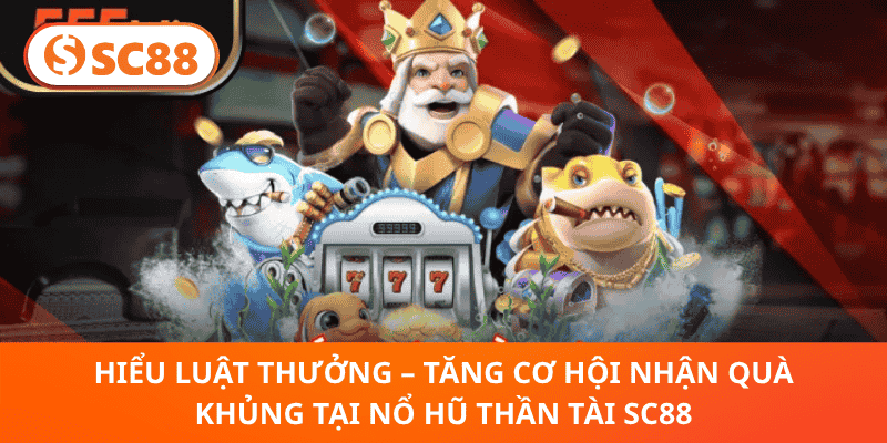 Hiểu Luật Thưởng – Tăng Cơ Hội Nhận Quà Khủng Tại Nổ Hũ Thần Tài SC88